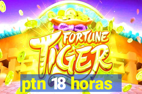 ptn 18 horas